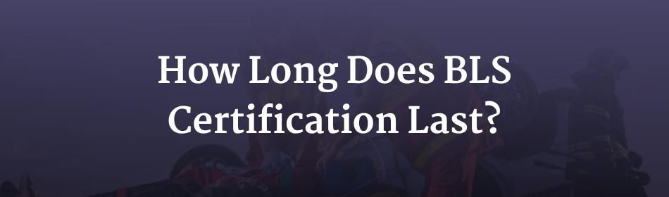 How Long Does BLS Certification Last?