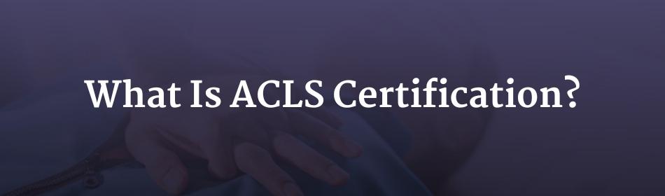 What Is ACLS Certification?